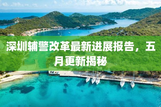 深圳辅警改革最新进展报告，五月更新揭秘