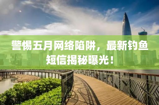 警惕五月网络陷阱，最新钓鱼短信揭秘曝光！