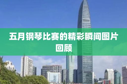 五月钢琴比赛的精彩瞬间图片回顾