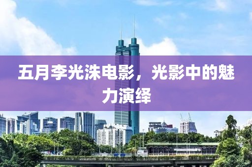 五月李光洙电影，光影中的魅力演绎