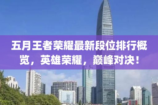五月王者荣耀最新段位排行概览，英雄荣耀，巅峰对决！