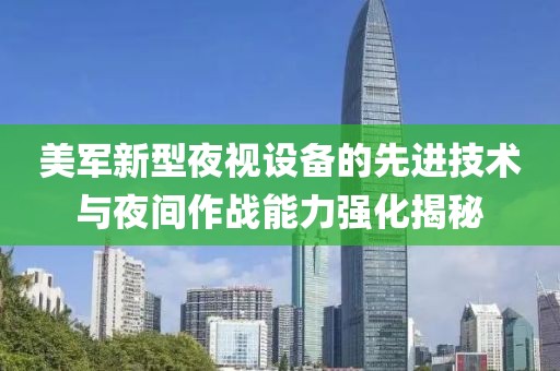 美军新型夜视设备的先进技术与夜间作战能力强化揭秘