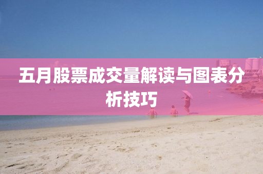 五月股票成交量解读与图表分析技巧