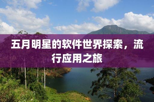 五月明星的软件世界探索，流行应用之旅