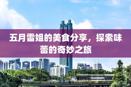 五月雷姐的美食分享，探索味蕾的奇妙之旅