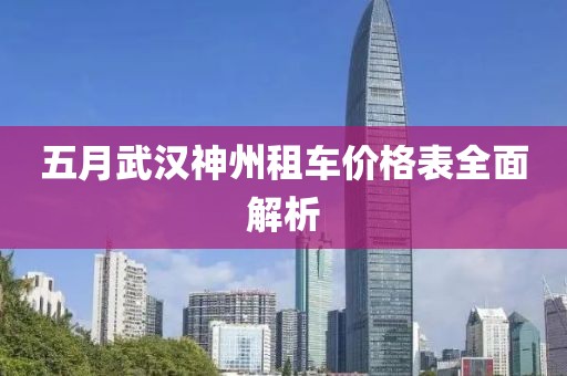五月武汉神州租车价格表全面解析