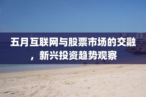 五月互联网与股票市场的交融，新兴投资趋势观察