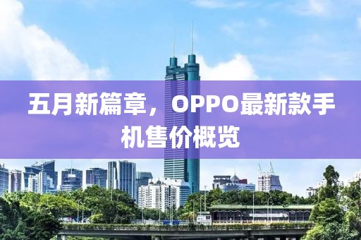 五月新篇章，OPPO最新款手机售价概览