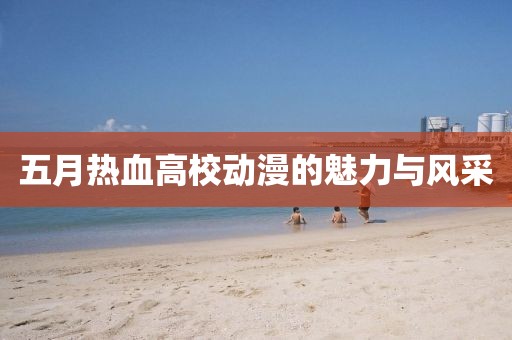 五月热血高校动漫的魅力与风采