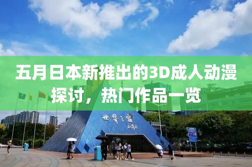 五月日本新推出的3D成人动漫探讨，热门作品一览