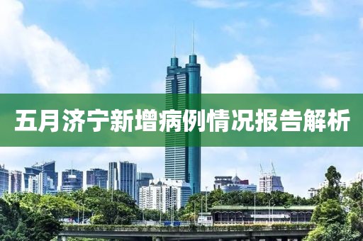 五月济宁新增病例情况报告解析