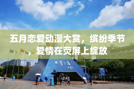 五月恋爱动漫大赏，缤纷季节，爱情在荧屏上绽放
