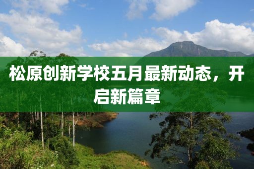 松原创新学校五月最新动态，开启新篇章
