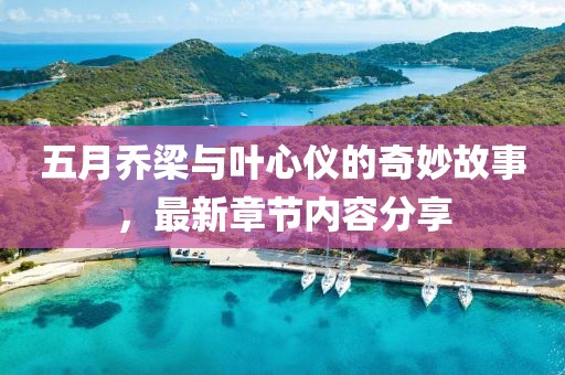 五月乔梁与叶心仪的奇妙故事，最新章节内容分享
