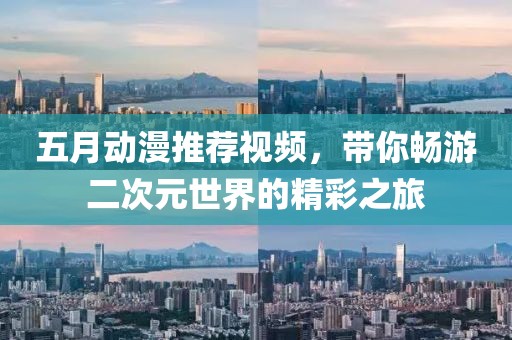 五月动漫推荐视频，带你畅游二次元世界的精彩之旅