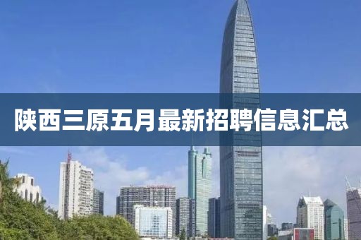 陕西三原五月最新招聘信息汇总