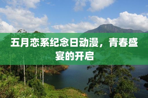五月恋系纪念日动漫，青春盛宴的开启