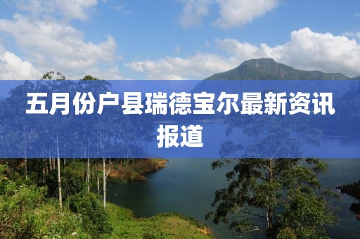 五月份户县瑞德宝尔最新资讯报道
