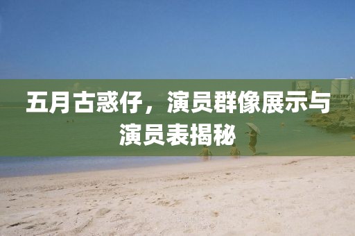 五月古惑仔，演员群像展示与演员表揭秘