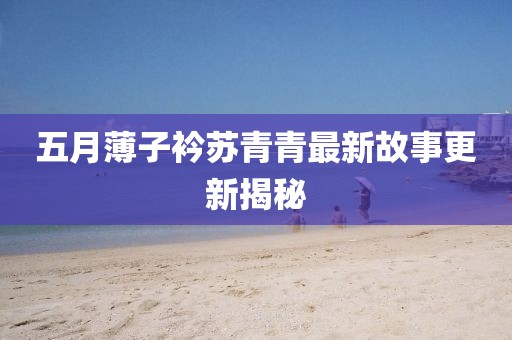 五月薄子衿苏青青最新故事更新揭秘