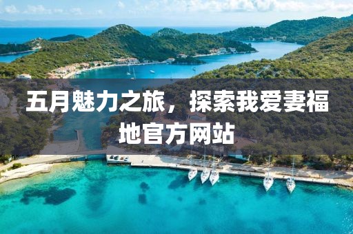 五月魅力之旅，探索我爱妻福地官方网站