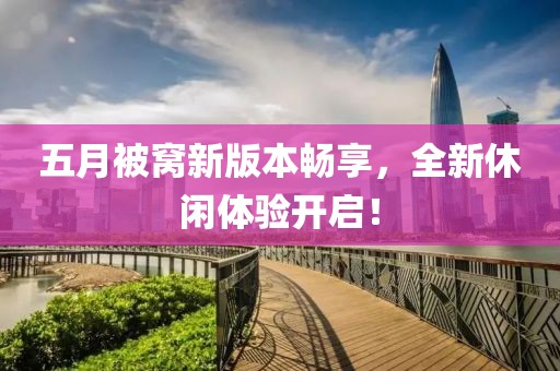 五月被窝新版本畅享，全新休闲体验开启！