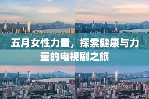 五月女性力量，探索健康与力量的电视剧之旅