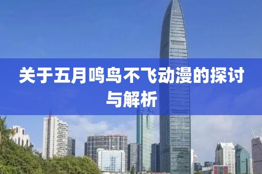 关于五月鸣鸟不飞动漫的探讨与解析