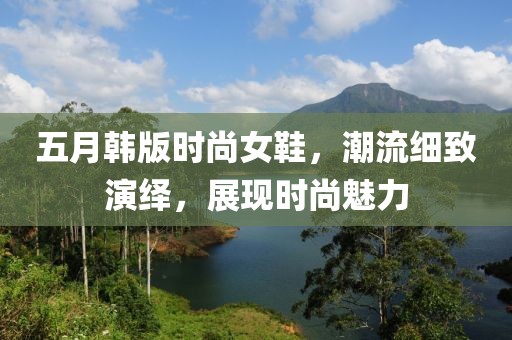 五月韩版时尚女鞋，潮流细致演绎，展现时尚魅力