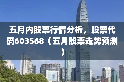 五月内股票行情分析，股票代码603568（五月股票走势预测）