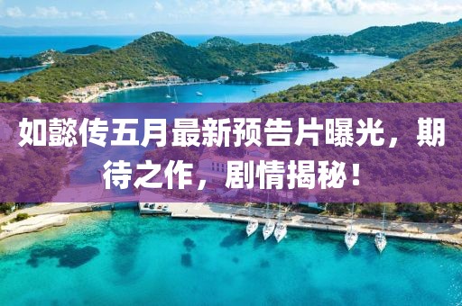 如懿传五月最新预告片曝光，期待之作，剧情揭秘！