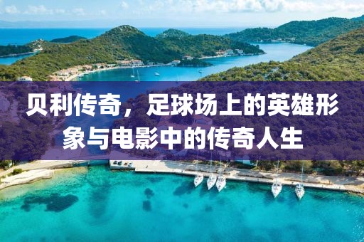 贝利传奇，足球场上的英雄形象与电影中的传奇人生