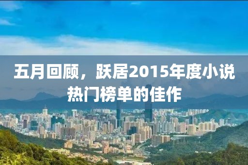 五月回顾，跃居2015年度小说热门榜单的佳作