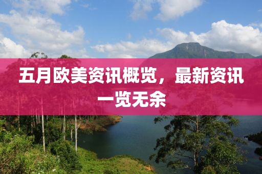 五月欧美资讯概览，最新资讯一览无余