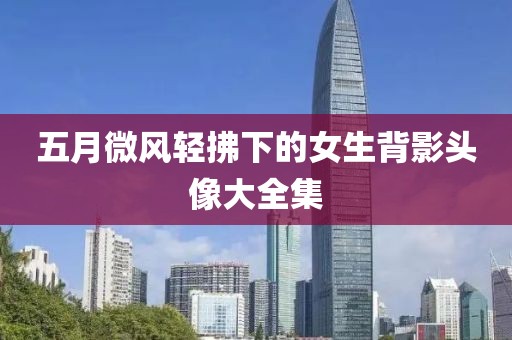 五月微风轻拂下的女生背影头像大全集