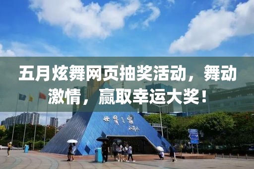 五月炫舞网页抽奖活动，舞动激情，赢取幸运大奖！