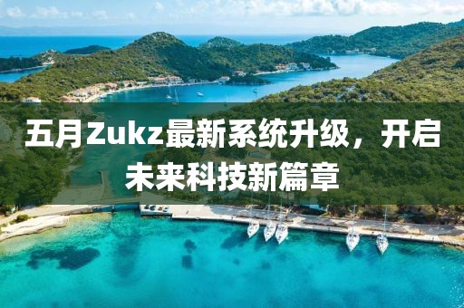 五月Zukz最新系统升级，开启未来科技新篇章