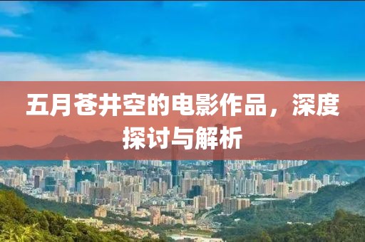 五月苍井空的电影作品，深度探讨与解析