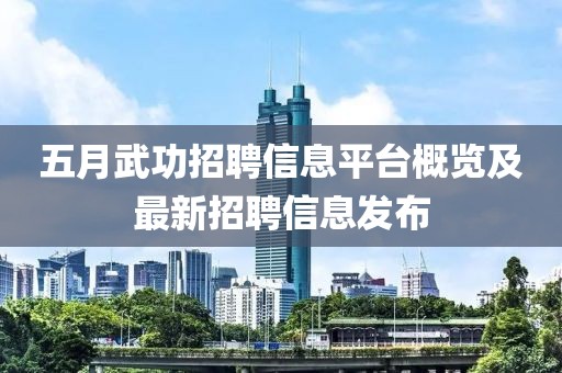 五月武功招聘信息平台概览及最新招聘信息发布