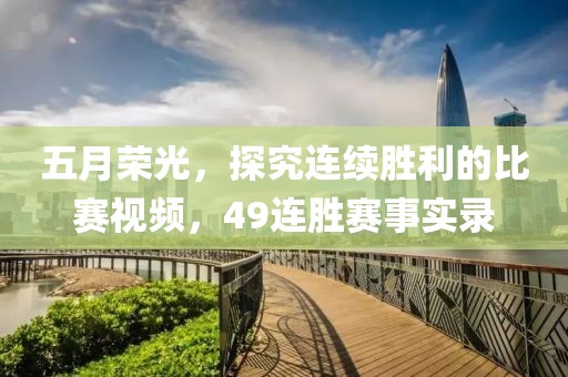五月荣光，探究连续胜利的比赛视频，49连胜赛事实录