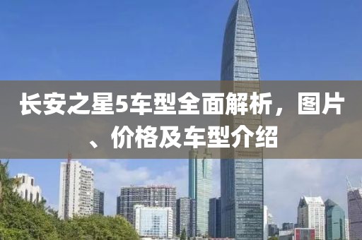 长安之星5车型全面解析，图片、价格及车型介绍
