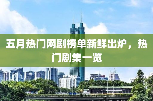 五月热门网剧榜单新鲜出炉，热门剧集一览