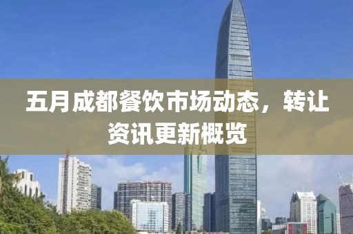 五月成都餐饮市场动态，转让资讯更新概览