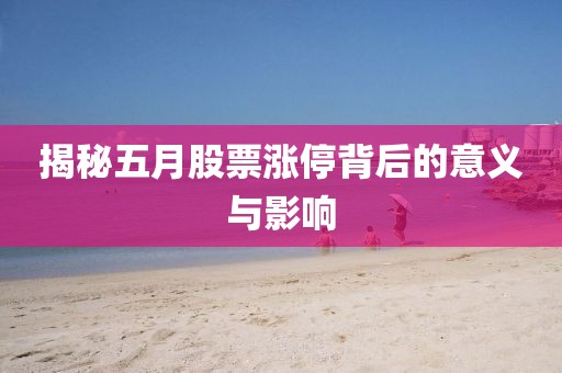 揭秘五月股票涨停背后的意义与影响