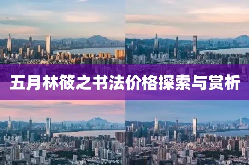 五月林筱之书法价格探索与赏析