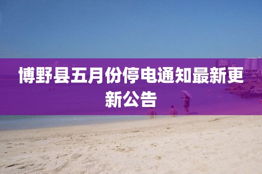 博野县五月份停电通知最新更新公告