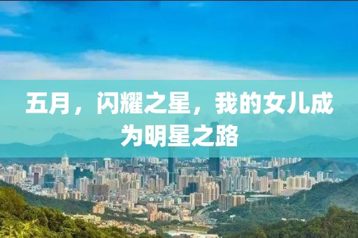 五月，闪耀之星，我的女儿成为明星之路