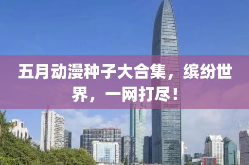 五月动漫种子大合集，缤纷世界，一网打尽！
