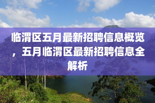 临渭区五月最新招聘信息概览，五月临渭区最新招聘信息全解析