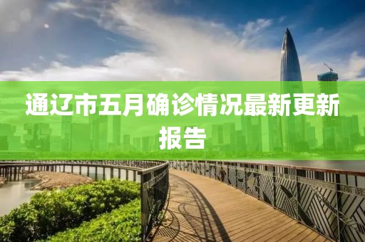 通辽市五月确诊情况最新更新报告